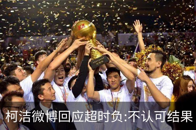 柯洁微博回应超时负:不认可结果 希望引以为戒
