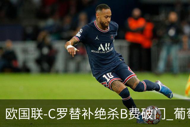 欧国联-C罗替补绝杀B费破门 葡萄牙2-1苏格兰