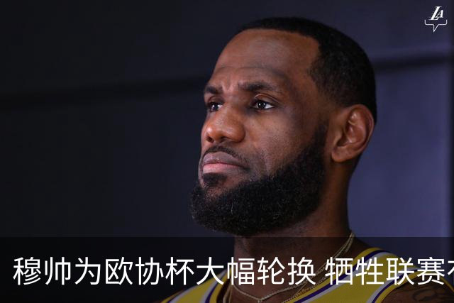 穆帅为欧协杯大幅轮换 牺牲联赛有望成就大满贯