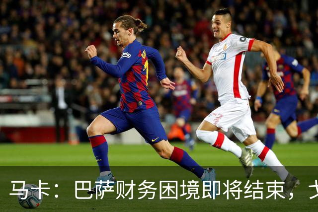 马卡：巴萨财务困境即将结束，戈登加盟是第一个信号