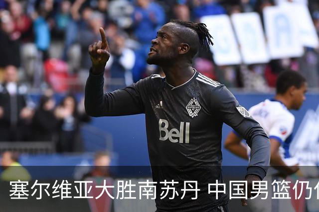 塞尔维亚大胜南苏丹 中国男篮仍保留晋级希望