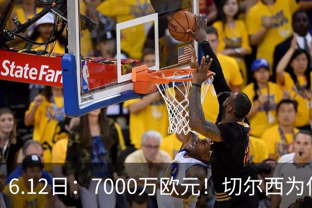 6.12日：7000万欧元！切尔西为何用天价锁死库库雷利亚的西甲梦？